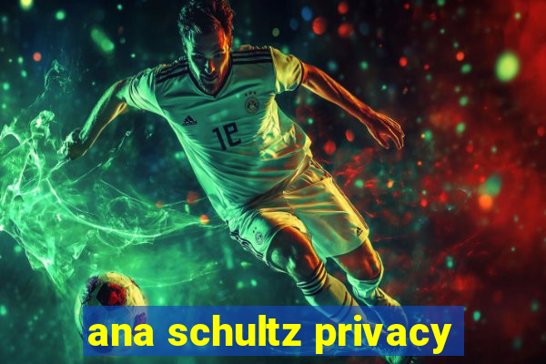 ana schultz privacy